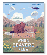 When Beavers Flew by Kristen Tracy illustrated by Luisa Uribe